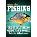 Fishing The Total Fishing Guide For A Novice: Saltwater To Freshwater: The Total Fishing Guide For A Novice: Saltwater To Freshwater - Paperback